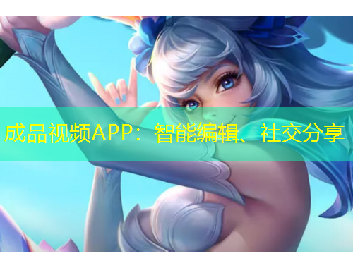 成品視頻APP：智能編輯、社交分享