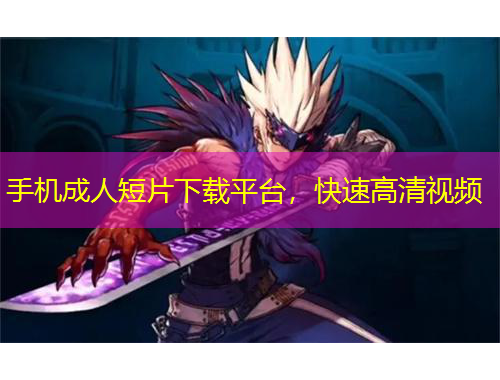 手機(jī)成人短片下載平臺(tái)，快速高清視頻