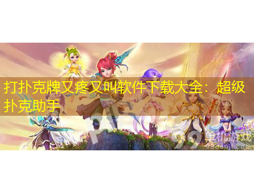 打撲克牌又疼又叫軟件下載大全：超級(jí)撲克助手