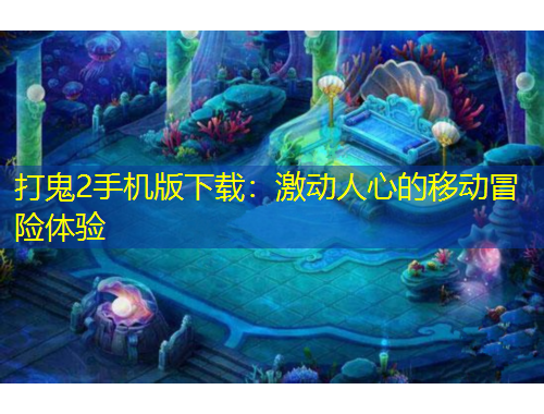 打鬼2手機(jī)版下載：激動(dòng)人心的移動(dòng)冒險(xiǎn)體驗(yàn)