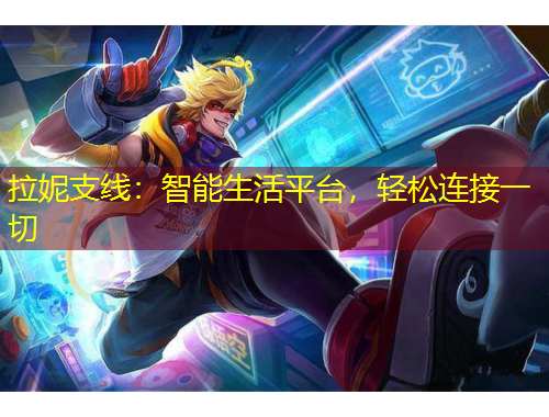 拉妮支線：智能生活平臺(tái)，輕松連接一切