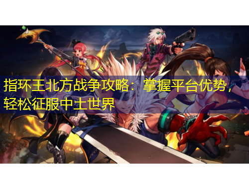 指環(huán)王北方戰(zhàn)爭攻略：掌握平臺優(yōu)勢，輕松征服中土世界