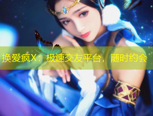 換愛瘋X：極速交友平臺(tái)，隨時(shí)約會(huì)