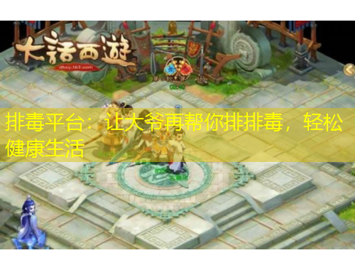 排毒平臺：讓大爺再幫你排排毒，輕松健康生活