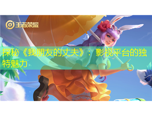 探秘《我朋友的丈夫》：影視平臺(tái)的獨(dú)特魅力