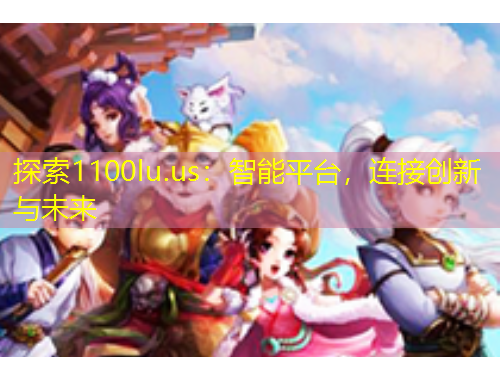 探索1100lu.us：智能平臺，連接創(chuàng)新與未來