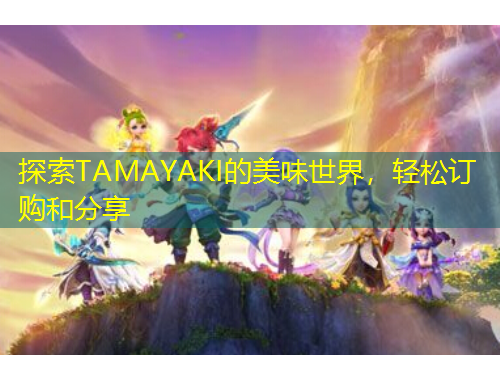 探索TAMAYAKI的美味世界，輕松訂購和分享