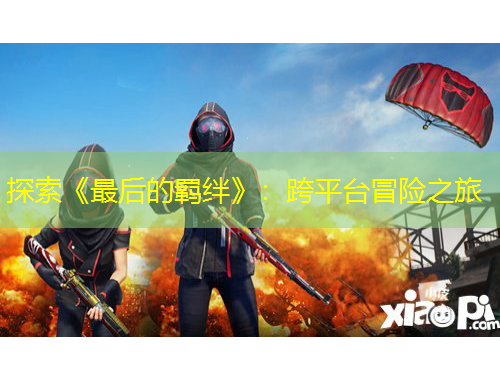 探索《最后的羈絆》：跨平臺(tái)冒險(xiǎn)之旅