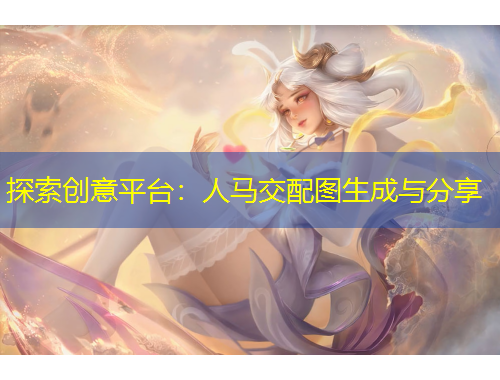 探索創(chuàng)意平臺：人馬交配圖生成與分享
