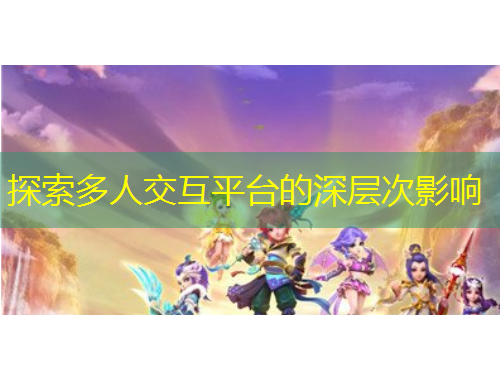 探索多人交互平臺(tái)的深層次影響