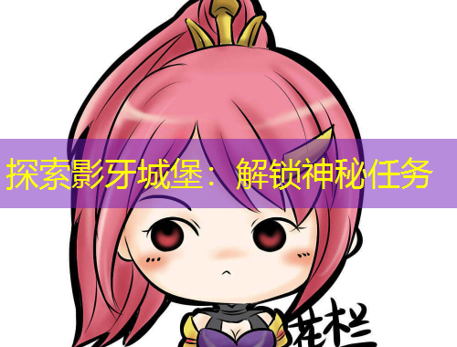探索影牙城堡：解鎖神秘任務