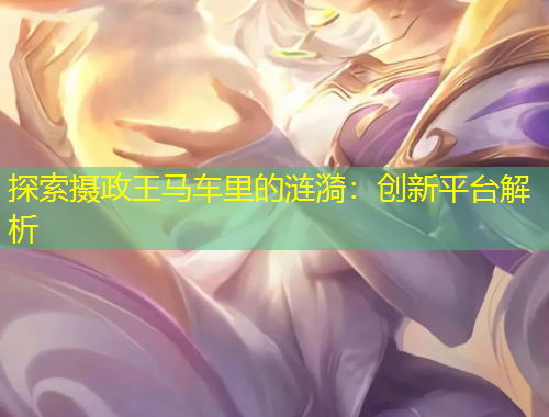 探索攝政王馬車?yán)锏臐i漪：創(chuàng)新平臺解析