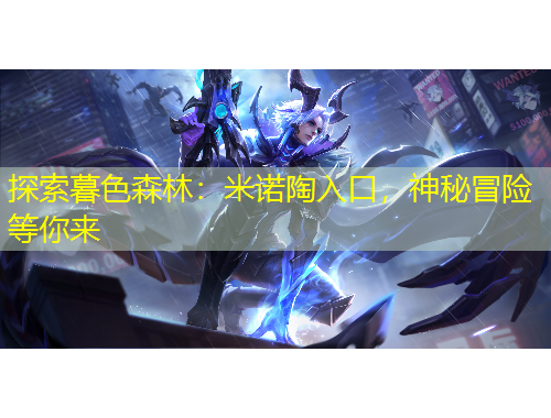 探索暮色森林：米諾陶入口，神秘冒險(xiǎn)等你來(lái)