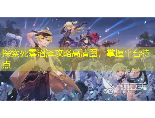 探索死霧沼澤攻略高清圖，掌握平臺(tái)特點(diǎn)