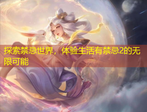 探索禁忌世界，體驗(yàn)生活有禁忌2的無限可能