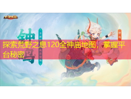 探索荒野之息120全神廟地圖，掌握平臺秘密