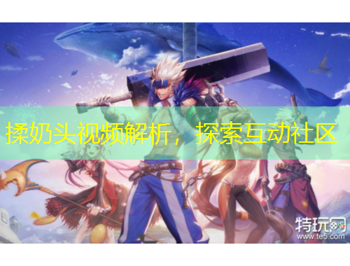 揉奶頭視頻解析，探索互動(dòng)社區(qū)