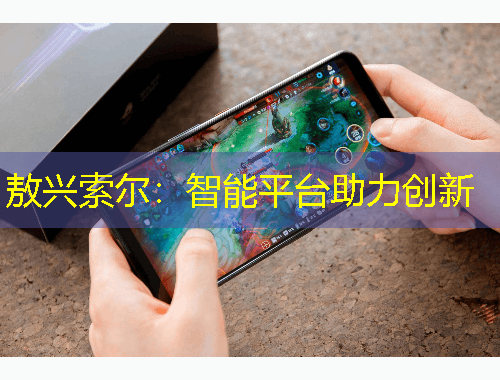 敖興索爾：智能平臺(tái)助力創(chuàng)新