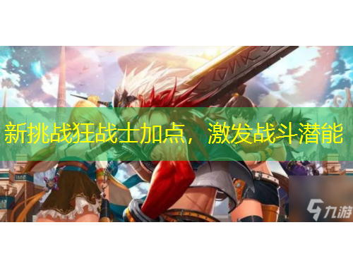 新挑戰(zhàn)狂戰(zhàn)士加點(diǎn)，激發(fā)戰(zhàn)斗潛能