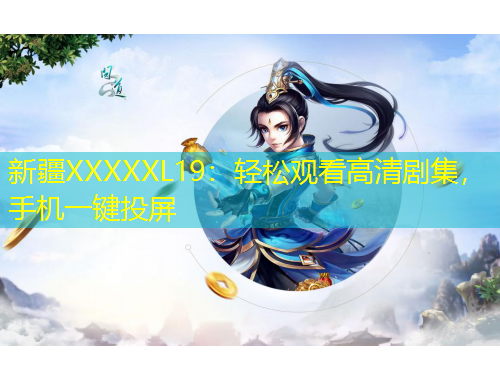 新疆XXXXXL19：輕松觀看高清劇集，手機一鍵投屏
