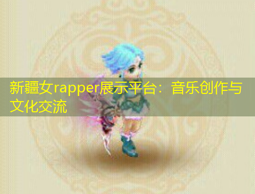 新疆女rapper展示平臺(tái)：音樂創(chuàng)作與文化交流