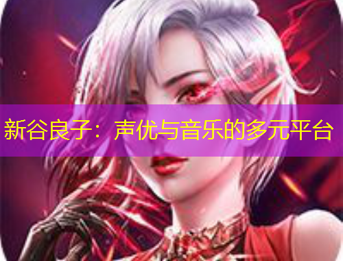 新谷良子：聲優(yōu)與音樂(lè)的多元平臺(tái)