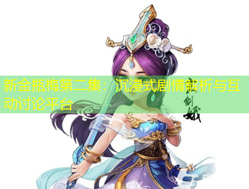 新金瓶梅第二集：沉浸式劇情解析與互動(dòng)討論平臺(tái)