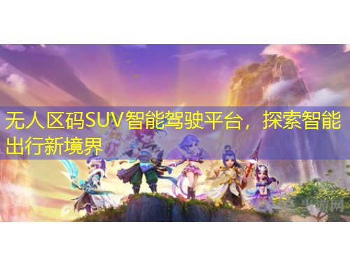 無人區(qū)碼SUV智能駕駛平臺，探索智能出行新境界