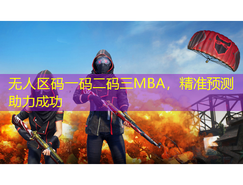 無人區(qū)碼一碼二碼三MBA，精準預測助力成功