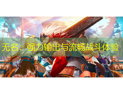 無名：強(qiáng)力輸出與流暢戰(zhàn)斗體驗