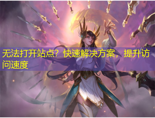 無法打開站點(diǎn)？快速解決方案，提升訪問速度