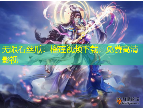 無限看絲瓜：榴蓮視頻下載，免費高清影視