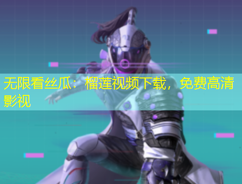 無限看絲瓜：榴蓮視頻下載，免費高清影視