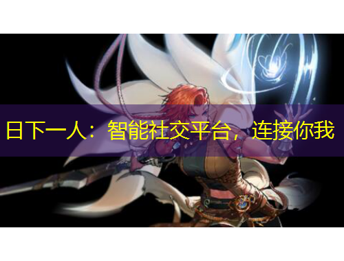 日下一人：智能社交平臺，連接你我