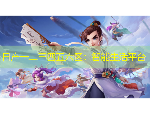 日產(chǎn)一二三四五六區(qū)：智能生活平臺(tái)
