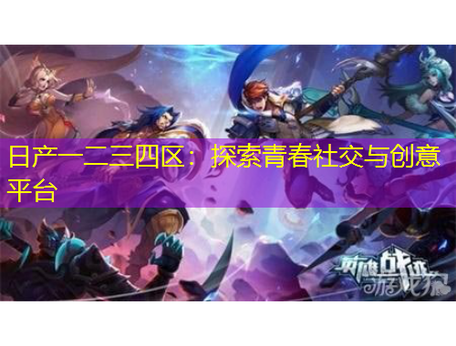 日產(chǎn)一二三四區(qū)：探索青春社交與創(chuàng)意平臺(tái)