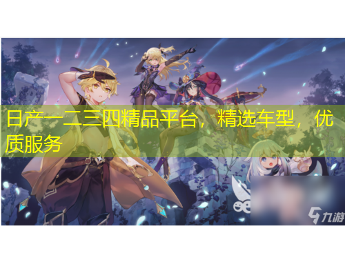 日產(chǎn)一二三四精品平臺，精選車型，優(yōu)質(zhì)服務(wù)