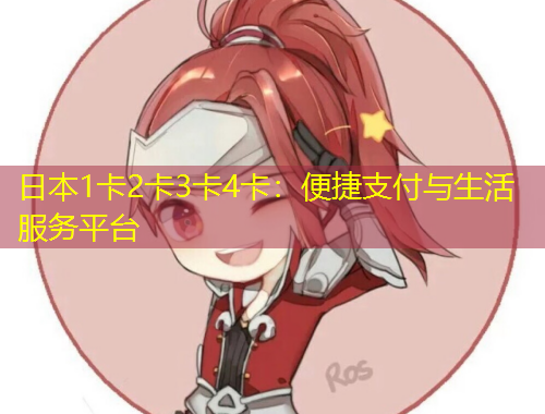 日本1卡2卡3卡4卡：便捷支付與生活服務平臺