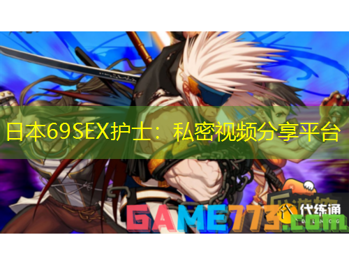 日本69SEX護(hù)士：私密視頻分享平臺