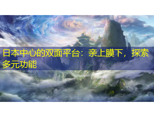 日本中心的雙面平臺(tái)：親上膜下，探索多元功能