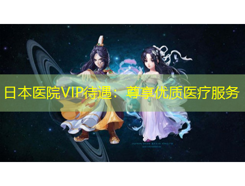 日本醫(yī)院VIP待遇：尊享優(yōu)質醫(yī)療服務