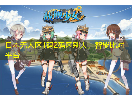 日本無人區(qū)1碼2碼區(qū)別大，智能比對平臺