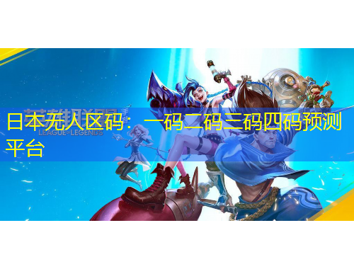 日本無(wú)人區(qū)碼：一碼二碼三碼四碼預(yù)測(cè)平臺(tái)