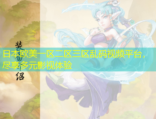 日本歐美一區(qū)二區(qū)三區(qū)亂碼視頻平臺(tái)，盡享多元影視體驗(yàn)
