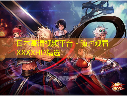 日本高清視頻平臺 - 隨時觀看XXXXHD精選