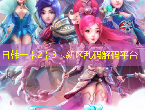 日韓一卡2卡3卡新區(qū)亂碼解碼平臺(tái)