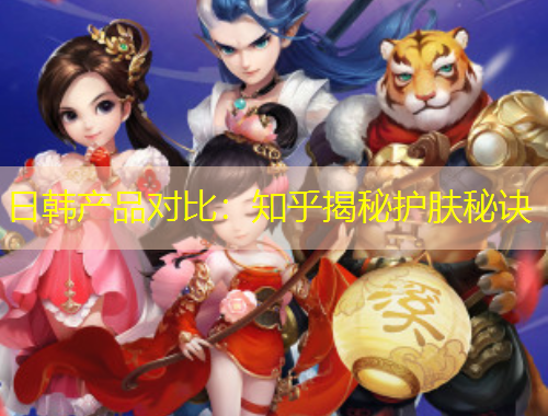 日韓產(chǎn)品對(duì)比：知乎揭秘護(hù)膚秘訣