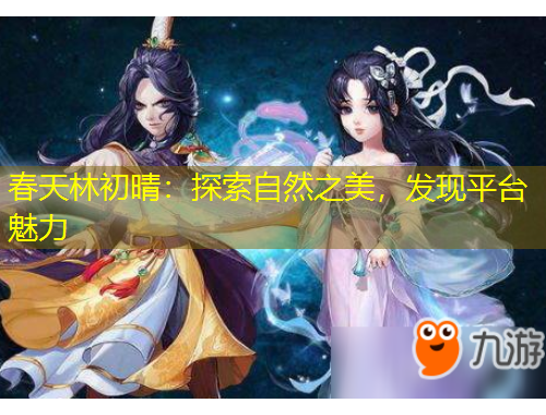 春天林初晴：探索自然之美，發(fā)現(xiàn)平臺(tái)魅力