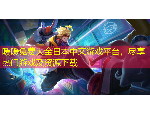 暖暖免費(fèi)大全日本中文游戲平臺(tái)，盡享熱門游戲及資源下載