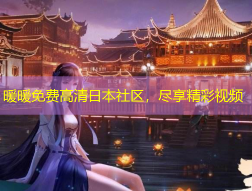 暖暖免費(fèi)高清日本社區(qū)，盡享精彩視頻